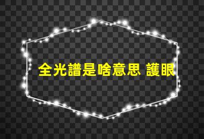 全光譜是啥意思 護眼燈頻閃是什么意思